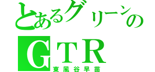 とあるグリーンのＧＴＲ（東風谷早苗）