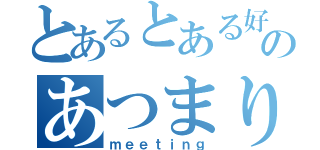 とあるとある好きのあつまり（ｍｅｅｔｉｎｇ）