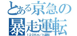 とある京急の暴走運転（１２０Ｋｍ／ｈ運転）