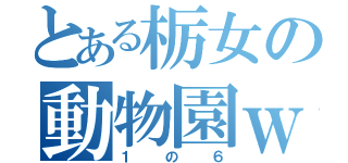 とある栃女の動物園ｗ（１の６）