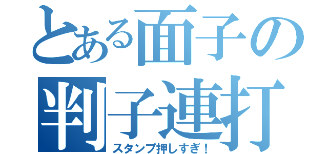 とある面子の判子連打（スタンプ押しすぎ！）