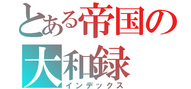 とある帝国の大和録（インデックス）