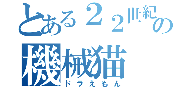 とある２２世紀の機械猫（ドラえもん）