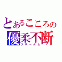 とあるこころの優柔不断（フリーダム）