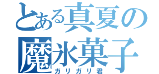 とある真夏の魔氷菓子（ガリガリ君）