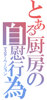 とある厨房の自慰行為（マスターベーション）