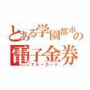 とある学園都市の電子金券（マネーカード）