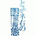 とあるネ右の緑獣擬態（ガチャピンライフ）