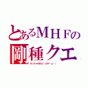 とあるＭＨＦの剛種クエスト（めっちゃ行きたい（沙＊・ω・））