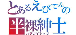 とあるえびてんの半裸紳士（ハダカＹシャツ）