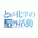 とある化学の課外活動（アクティビティ）