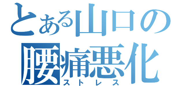 とある山口の腰痛悪化（ストレス）