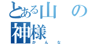 とある山の神様（かんな）