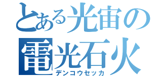 とある光宙の電光石火（デンコウセッカ）