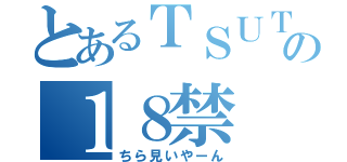 とあるＴＳＵＴＡＹＡの１８禁（ちら見いやーん）