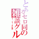 とあるセロ同の雑談グル（ラ・サールは神）