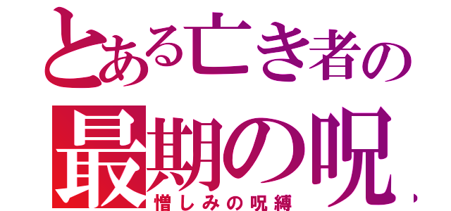 とある亡き者の最期の呪い（憎しみの呪縛）