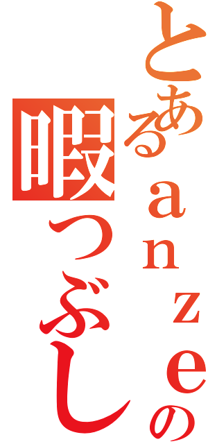 とあるａｎｚｅｒｉｋａの暇つぶし（）