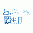 とあるににさんの誕生日（バースデー）