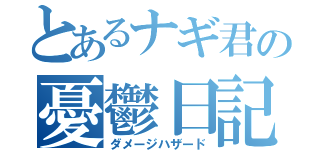 とあるナギ君の憂鬱日記（ダメージハザード）