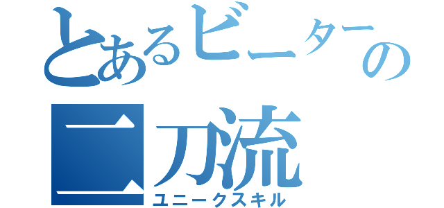 とあるビーターの二刀流（ユニークスキル）