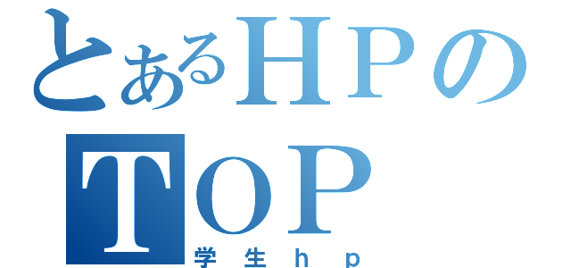 とあるＨＰのＴＯＰ（学生ｈｐ）