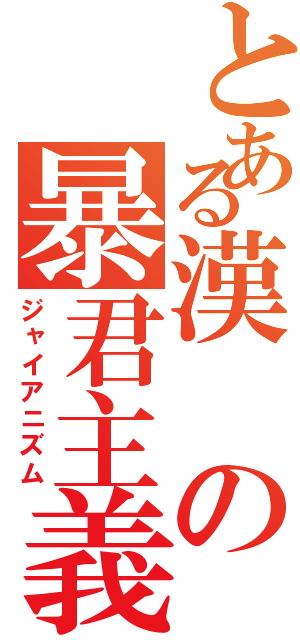 とある漢の暴君主義（ジャイアニズム）