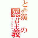 とある漢の暴君主義（ジャイアニズム）