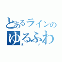 とあるラインのゆるふわ少女（まい）