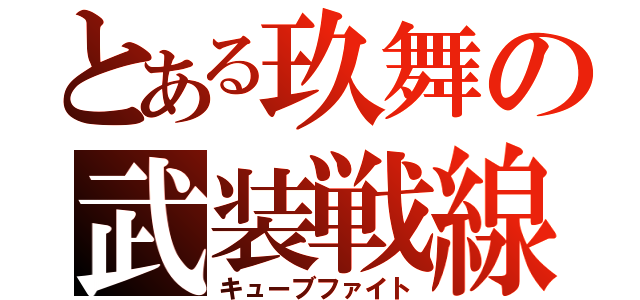 とある玖舞の武装戦線（キューブファイト）