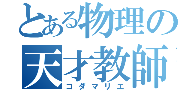 とある物理の天才教師（コダマリエ）