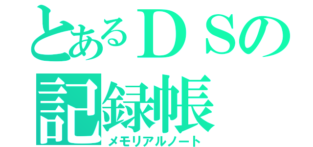 とあるＤＳの記録帳（メモリアルノート）