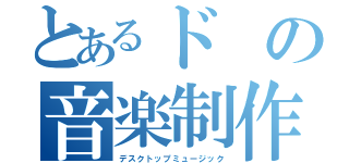 とあるドの音楽制作（デスクトップミュージック）