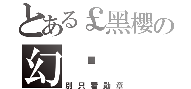 とある￡黑櫻の幻☭（別只看勛章）