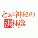 とある神秘の洪林逸（滑头鬼之孙）