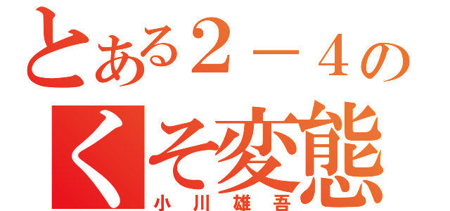 とある２－４のくそ変態（小川雄吾）