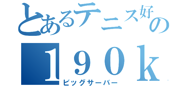 とあるテニス好きの１９０ｋｍ（ビッグサーバー）