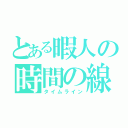 とある暇人の時間の線（タイムライン）