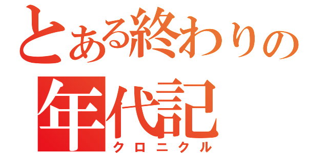 とある終わりの年代記（クロニクル）