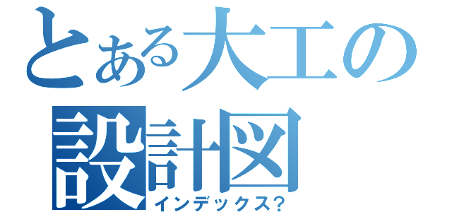 とある大工の設計図（インデックス？）