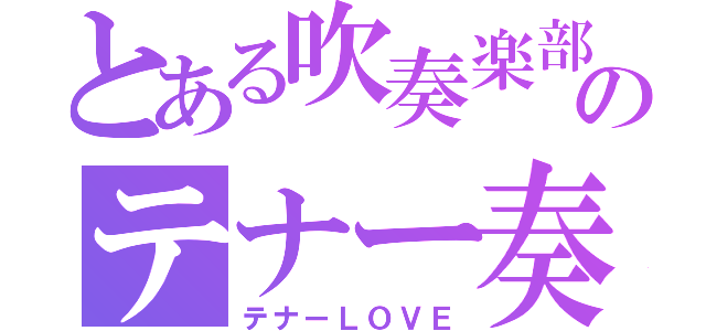 とある吹奏楽部のテナー奏（テナーＬＯＶＥ）