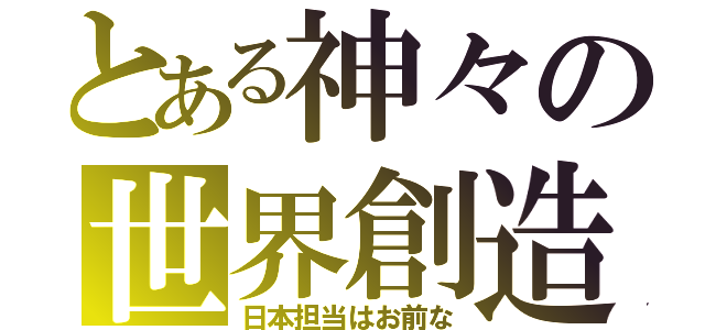 とある神々の世界創造（日本担当はお前な）