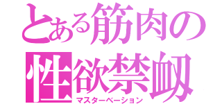 とある筋肉の性欲禁衂（マスターベーション）