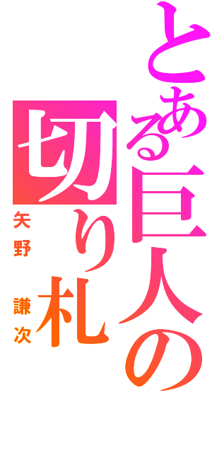 とある巨人の切り札（矢野　謙次）