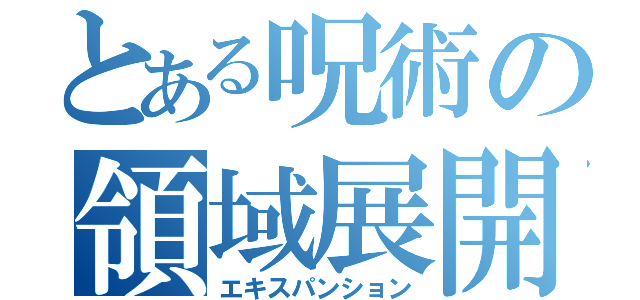 とある呪術の領域展開（エキスパンション）