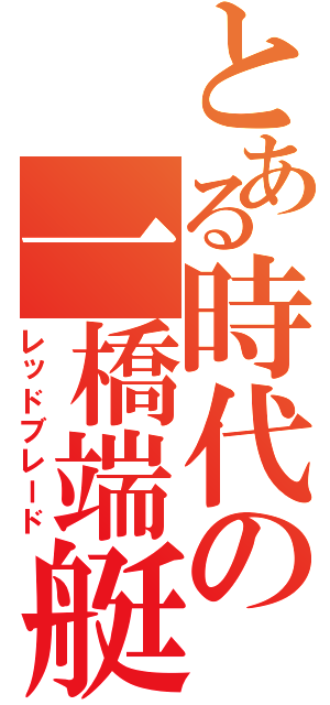 とある時代の一橋端艇部Ⅱ（レッドブレード）