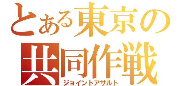 とある東京の共同作戦（ジョイントアサルト）