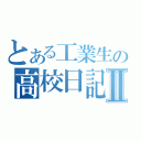 とある工業生の高校日記Ⅱ（）