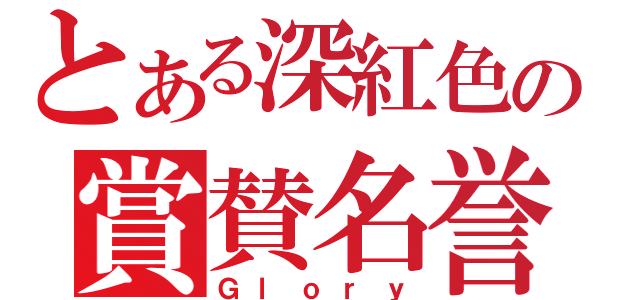 とある深紅色の賞賛名誉（Ｇｌｏｒｙ）