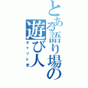 とある語り場の遊び人（チャット充）